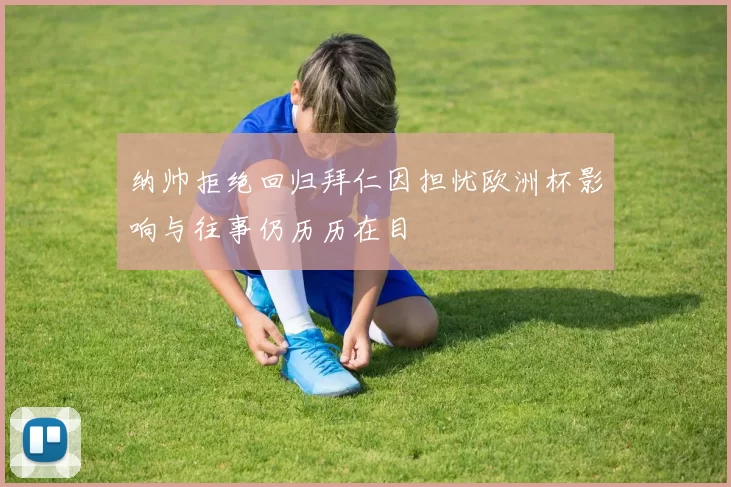 纳帅拒绝回归拜仁因担忧欧洲杯影响与往事仍历历在目