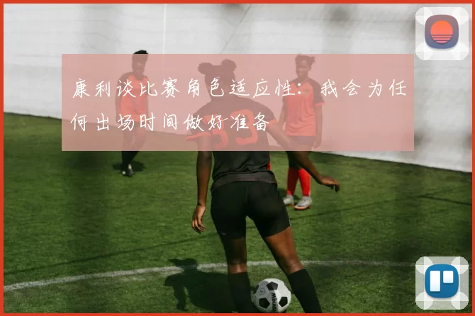 康利谈比赛角色适应性：我会为任何出场时间做好准备