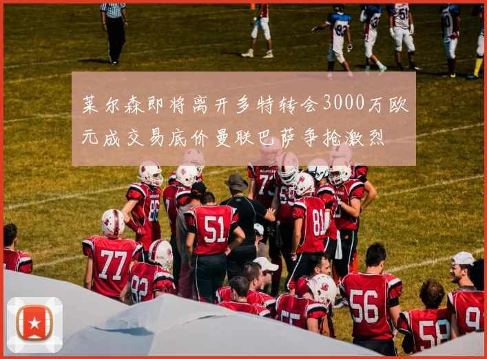 莱尔森即将离开多特转会3000万欧元成交易底价曼联巴萨争抢激烈