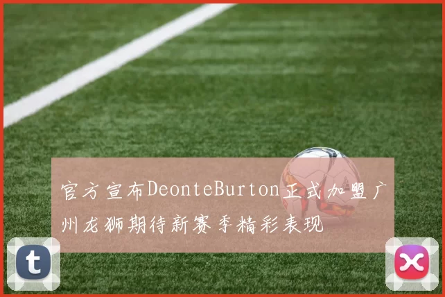 官方宣布DeonteBurton正式加盟广州龙狮期待新赛季精彩表现