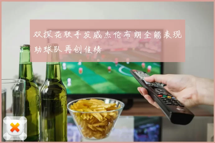 双探花联手发威杰伦布朗全能表现助球队再创佳绩