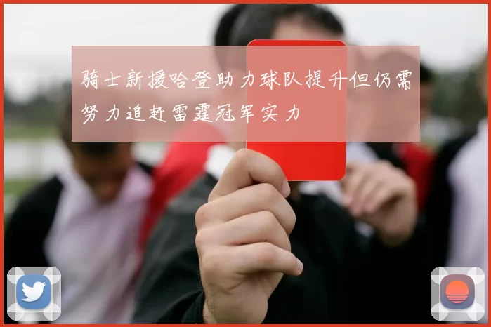 骑士新援哈登助力球队提升但仍需努力追赶雷霆冠军实力