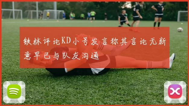 铁林评论KD小号发言称其言论无新意早已与队友沟通