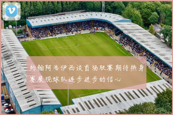 约翰阿洛伊西谈首场联赛期待热身赛展现球队逐步进步的信心