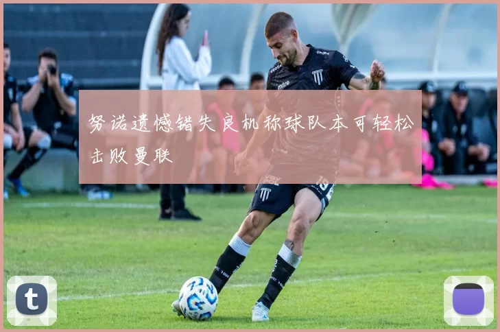 努诺遗憾错失良机称球队本可轻松击败曼联