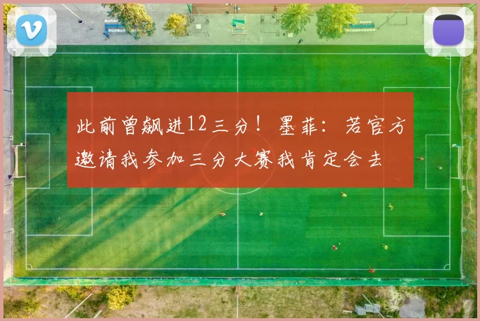此前曾飙进12三分！墨菲：若官方邀请我参加三分大赛我肯定会去